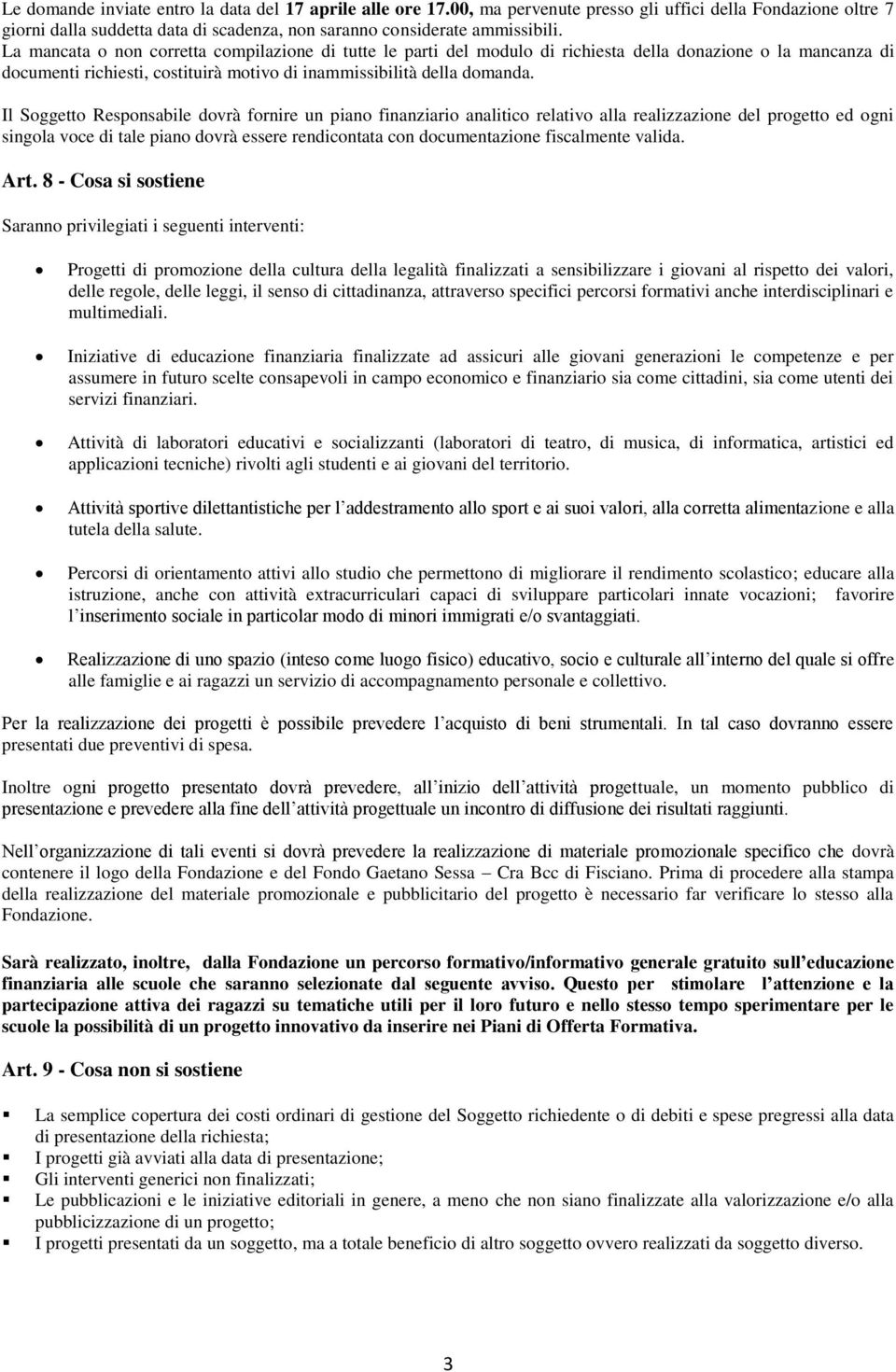 Il Soggetto Responsabile dovrà fornire un piano finanziario analitico relativo alla realizzazione del progetto ed ogni singola voce di tale piano dovrà essere rendicontata con documentazione