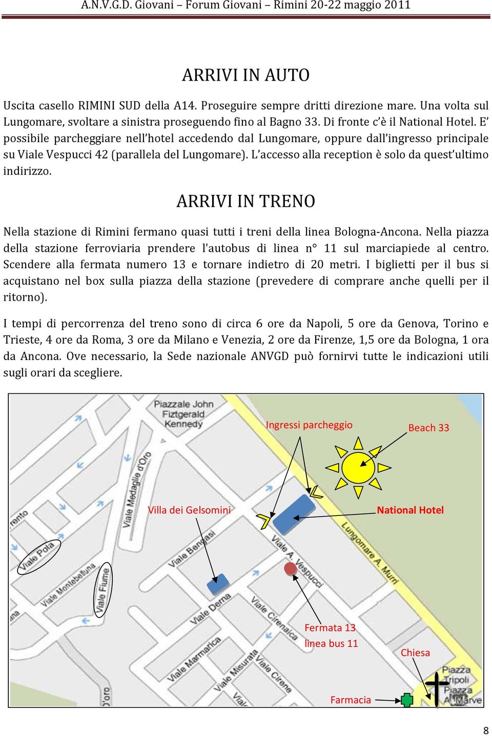 ARRIVI IN TRENO Nella stazione di Rimini fermano quasi tutti i treni della linea Bologna-Ancona. Nella piazza della stazione ferroviaria prendere l'autobus di linea n 11 sul marciapiede al centro.