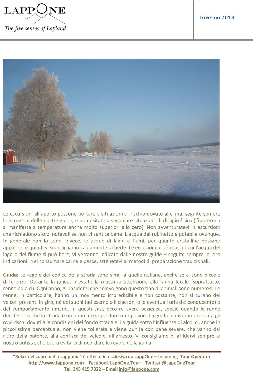 In generale non lo sono, invece, le acque di laghi e fiumi, per quanto cristalline possano apparire, e quindi vi sconsigliamo caldamente di berle.