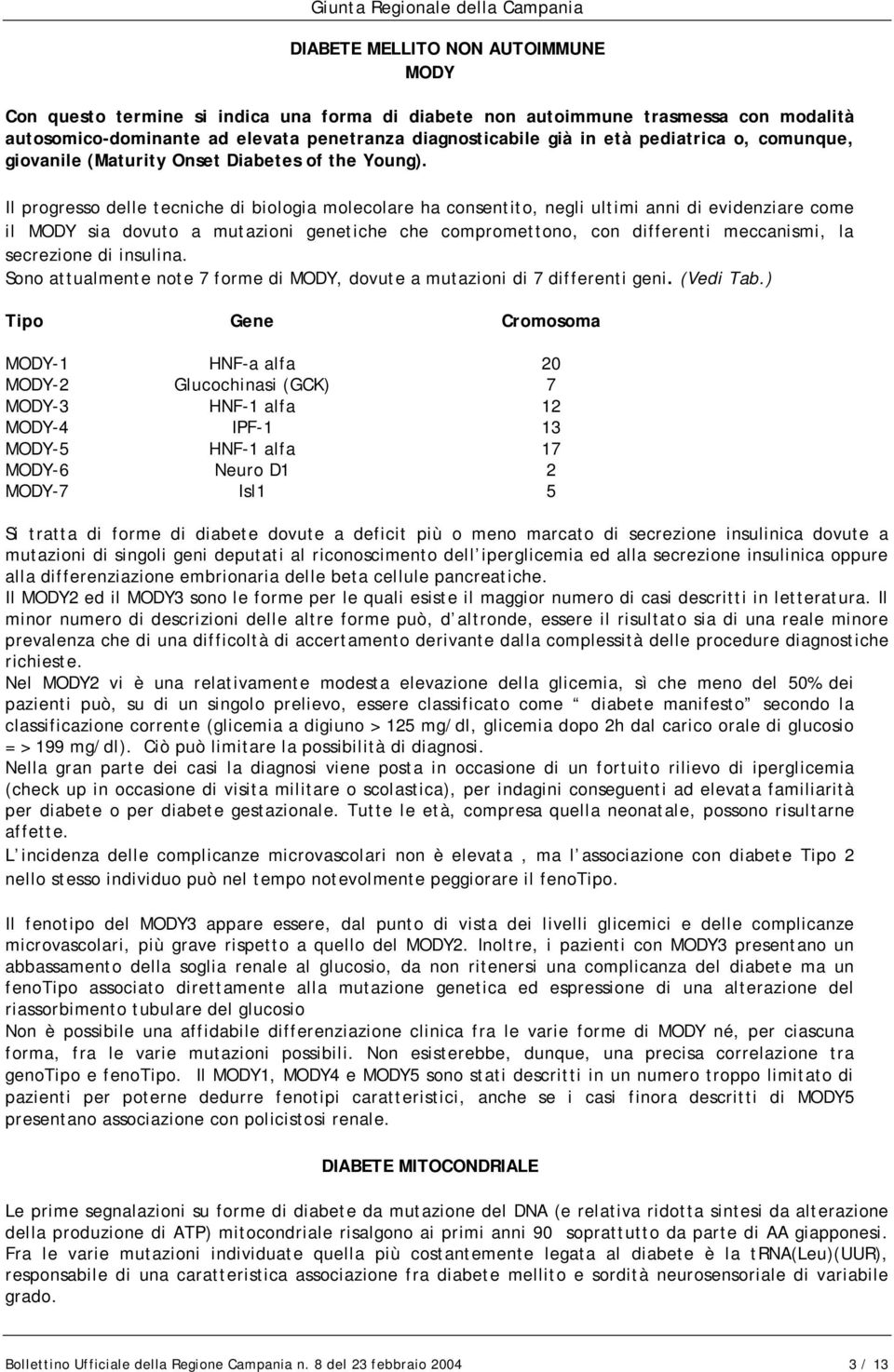 Il progresso delle tecniche di biologia molecolare ha consentito, negli ultimi anni di evidenziare come il MODY sia dovuto a mutazioni genetiche che compromettono, con differenti meccanismi, la