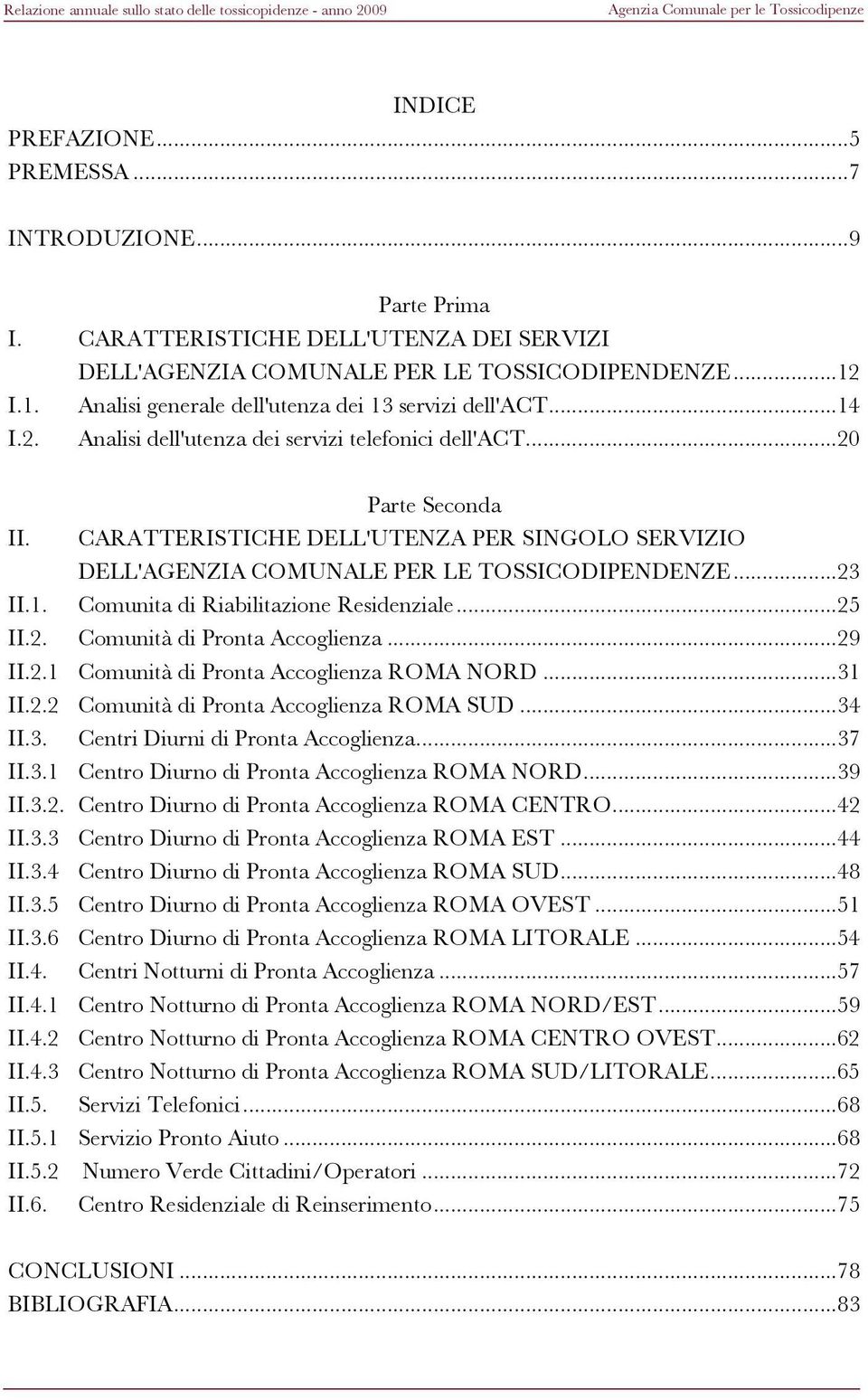 CARATTERISTICHE DELL'UTENZA PER SINGOLO SERVIZIO DELL'AGENZIA COMUNALE PER LE TOSSICODIPENDENZE...23 II.1. Comunita di Riabilitazione Residenziale...25 II.2. Comunità di Pronta Accoglienza...29 II.2.1 Comunità di Pronta Accoglienza ROMA NORD.