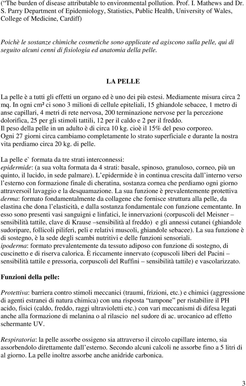 seguito alcuni cenni di fisiologia ed anatomia della pelle. LA PELLE La pelle è a tutti gli effetti un organo ed è uno dei più estesi. Mediamente misura circa 2 mq.