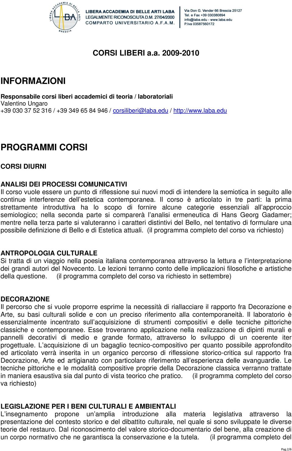 edu PROGRAMMI CORSI CORSI DIURNI ANALISI DEI PROCESSI COMUNICATIVI Il corso vuole essere un punto di riflessione sui nuovi modi di intendere la semiotica in seguito alle continue interferenze dell