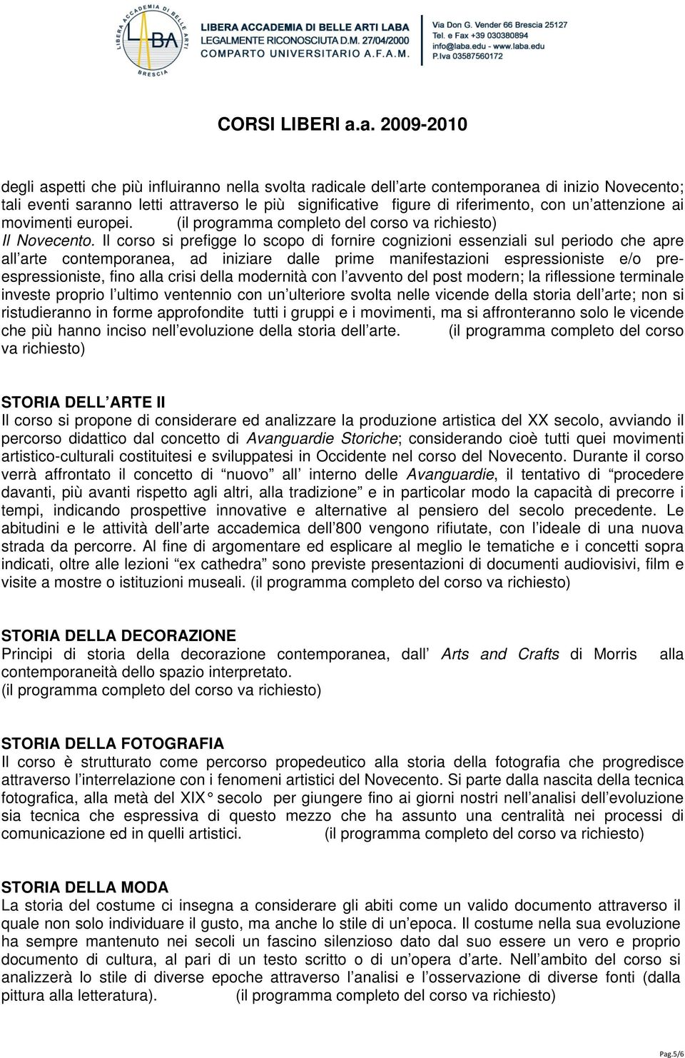 Il corso si prefigge lo scopo di fornire cognizioni essenziali sul periodo che apre all arte contemporanea, ad iniziare dalle prime manifestazioni espressioniste e/o preespressioniste, fino alla