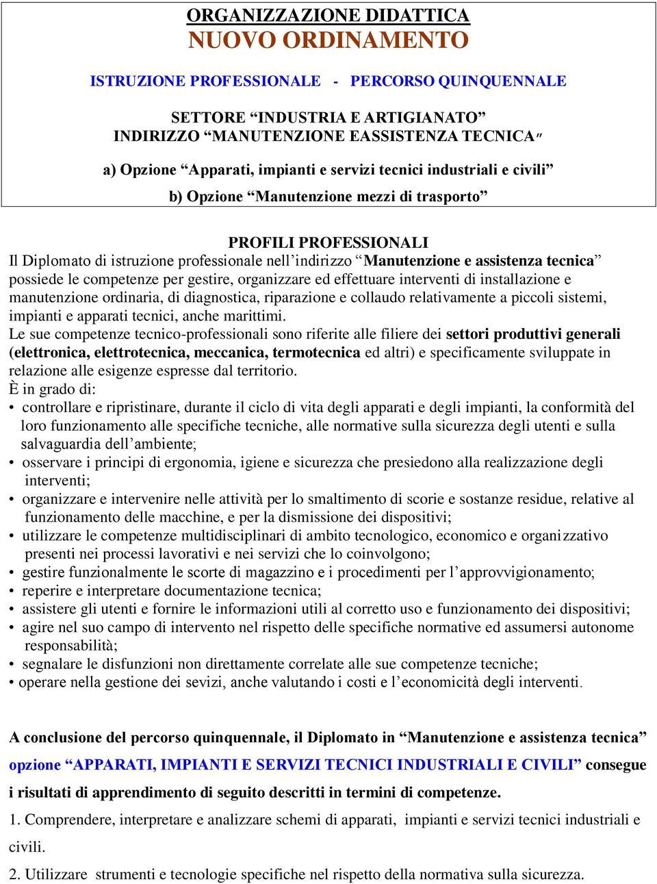 possiede le competenze per gestire, organizzare ed effettuare interventi di installazione e manutenzione ordinaria, di diagnostica, riparazione e collaudo relativamente a piccoli sistemi, impianti e