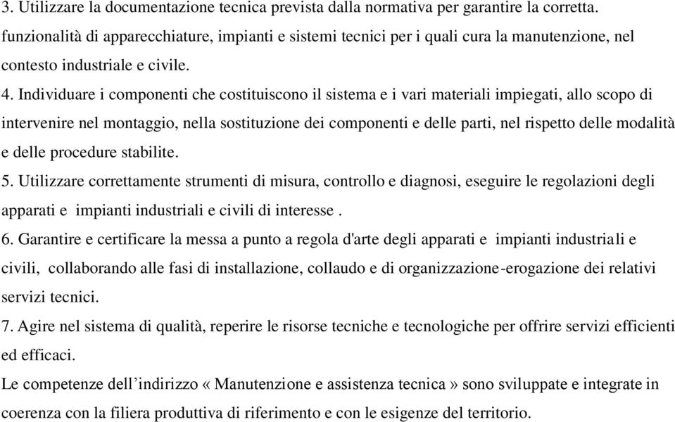 Individuare i componenti che costituiscono il sistema e i vari materiali impiegati, allo scopo di intervenire nel montaggio, nella sostituzione dei componenti e delle parti, nel rispetto delle