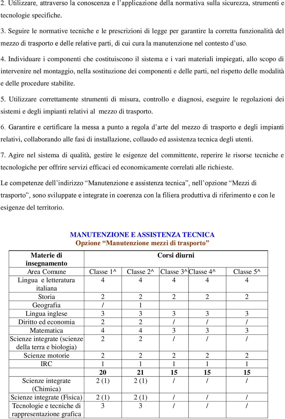 Individuare i componenti che costituiscono il sistema e i vari materiali impiegati, allo scopo di intervenire nel montaggio, nella sostituzione dei componenti e delle parti, nel rispetto delle