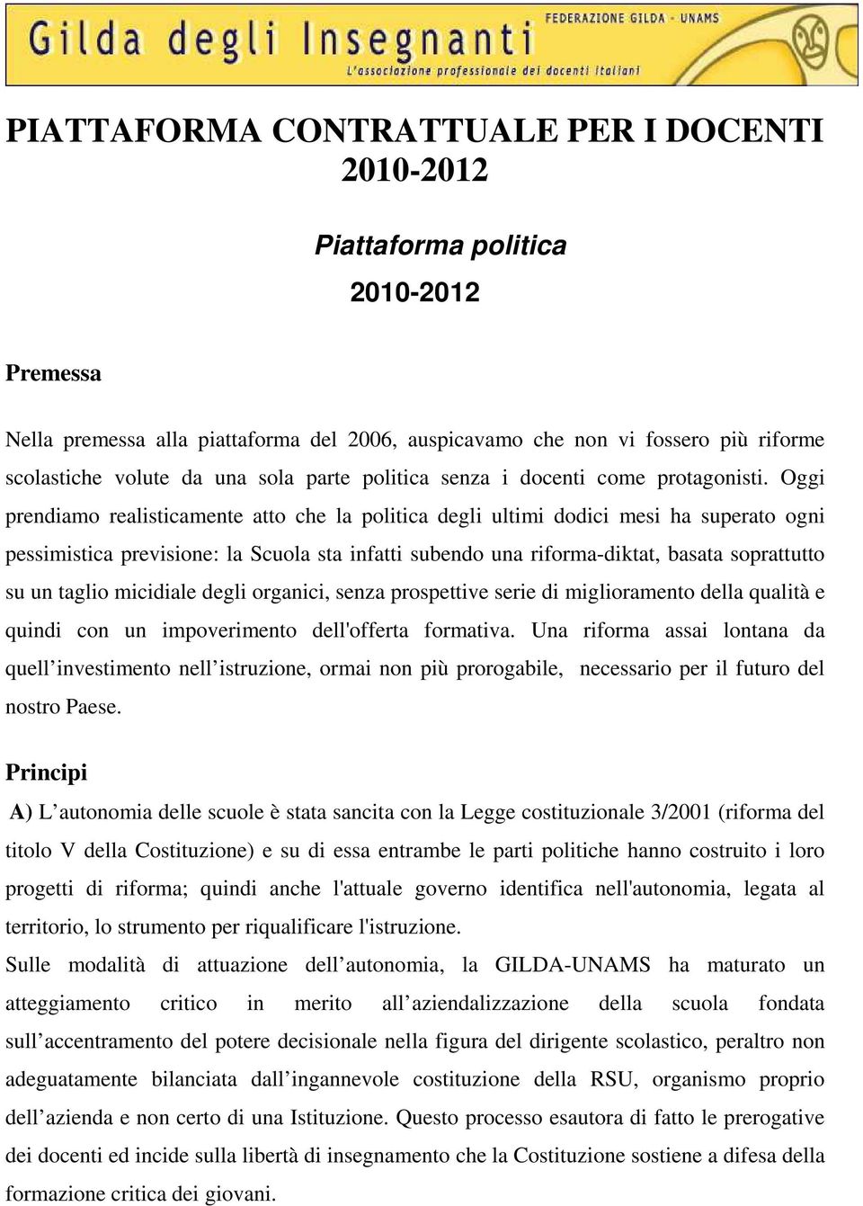 Oggi prendiamo realisticamente atto che la politica degli ultimi dodici mesi ha superato ogni pessimistica previsione: la Scuola sta infatti subendo una riforma-diktat, basata soprattutto su un