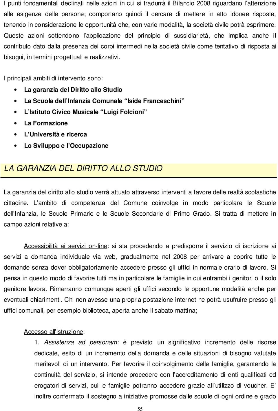 Queste azioni sottendono l applicazione del principio di sussidiarietà, che implica anche il contributo dato dalla presenza dei corpi intermedi nella società civile come tentativo di risposta ai