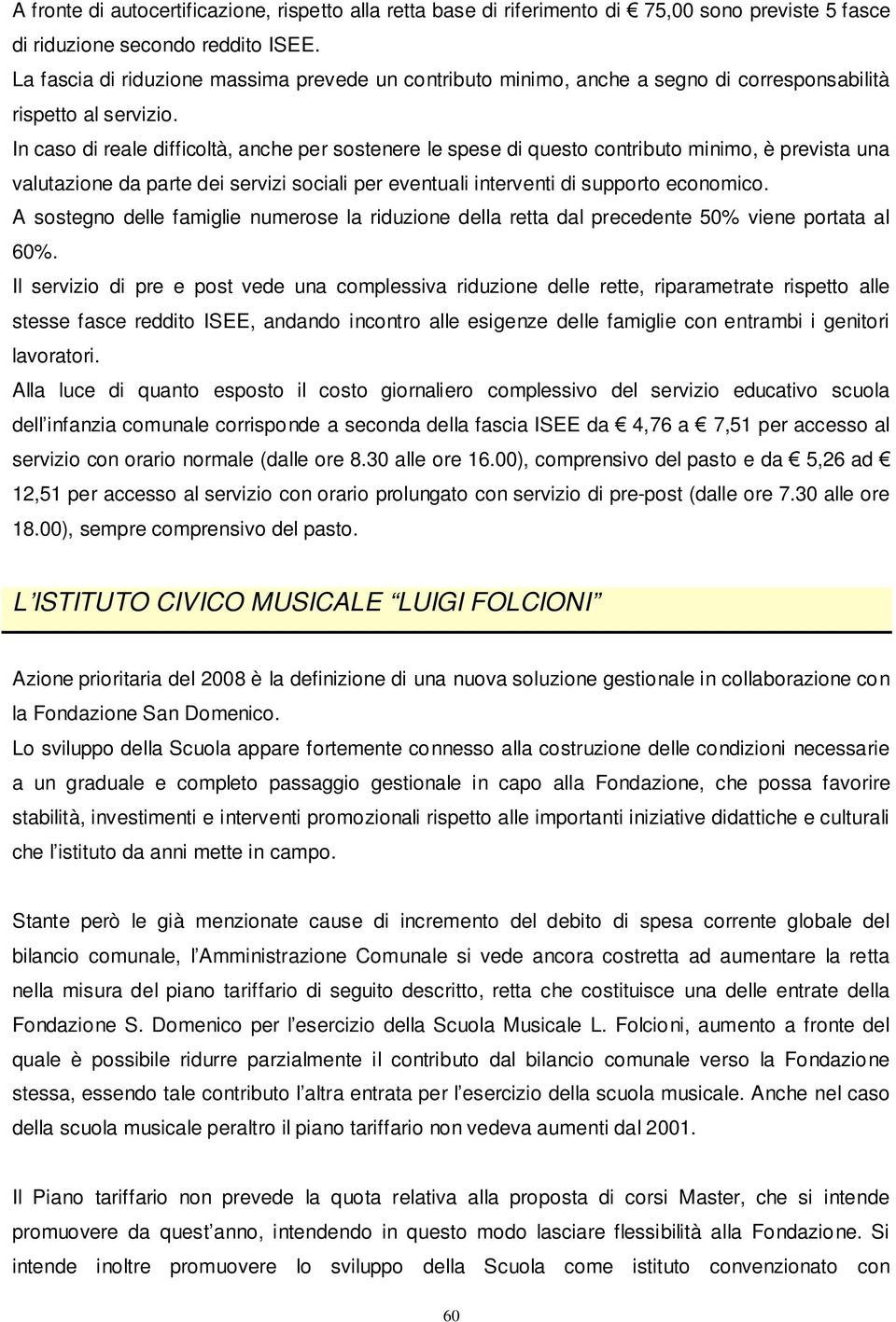 In caso di reale difficoltà, anche per sostenere le spese di questo contributo minimo, è prevista una valutazione da parte dei servizi sociali per eventuali interventi di supporto economico.