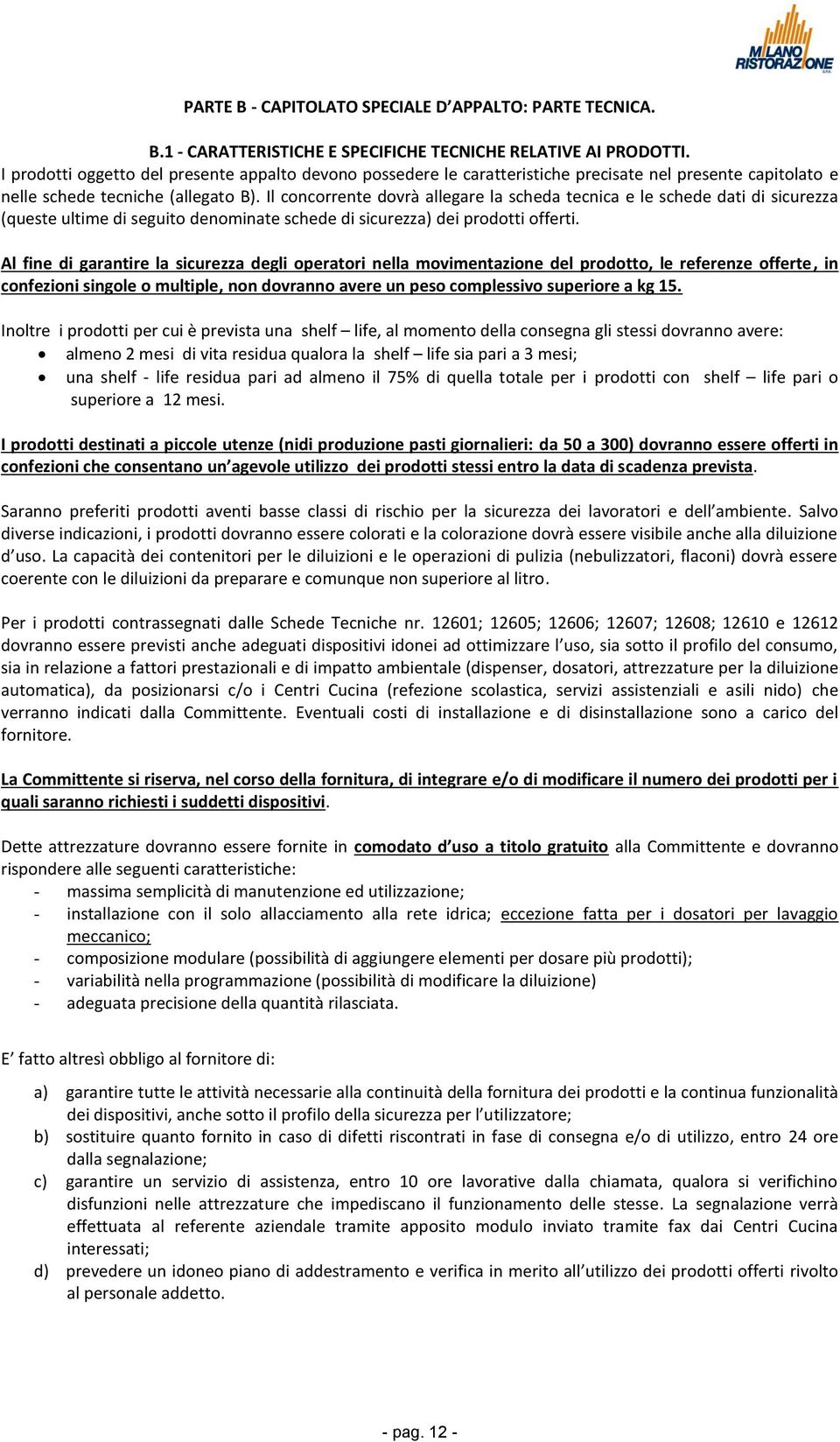 Il concorrente dovrà allegare la scheda tecnica e le schede dati di sicurezza (queste ultime di seguito denominate schede di sicurezza) dei prodotti offerti.