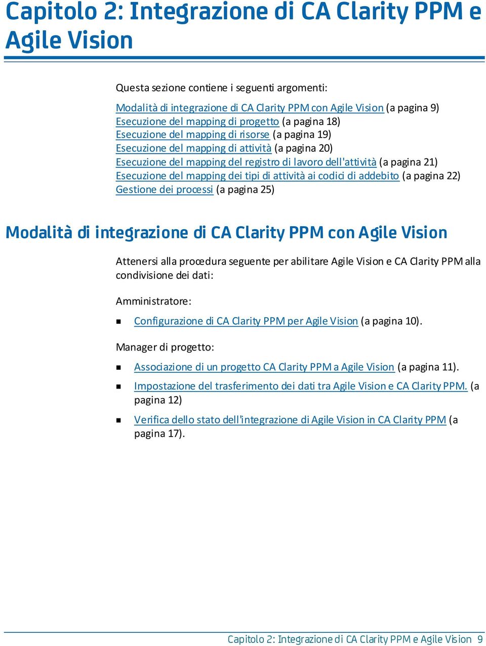 Esecuzione del mapping dei tipi di attività ai codici di addebito (a pagina 22) Gestione dei processi (a pagina 25) Modalità di integrazione di CA Clarity PPM con Agile Vision Attenersi alla