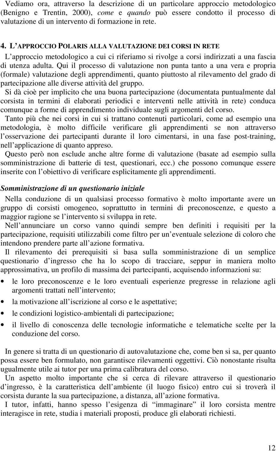 Qui il processo di valutazione non punta tanto a una vera e propria (formale) valutazione degli apprendimenti, quanto piuttosto al rilevamento del grado di partecipazione alle diverse attività del