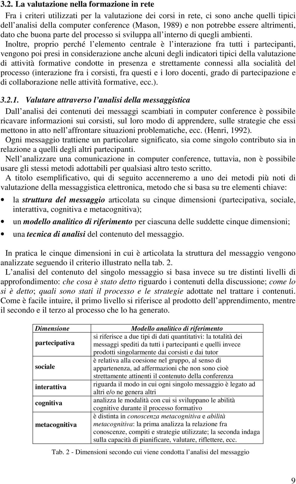 Inoltre, proprio perché l elemento centrale è l interazione fra tutti i partecipanti, vengono poi presi in considerazione anche alcuni degli indicatori tipici della valutazione di attività formative