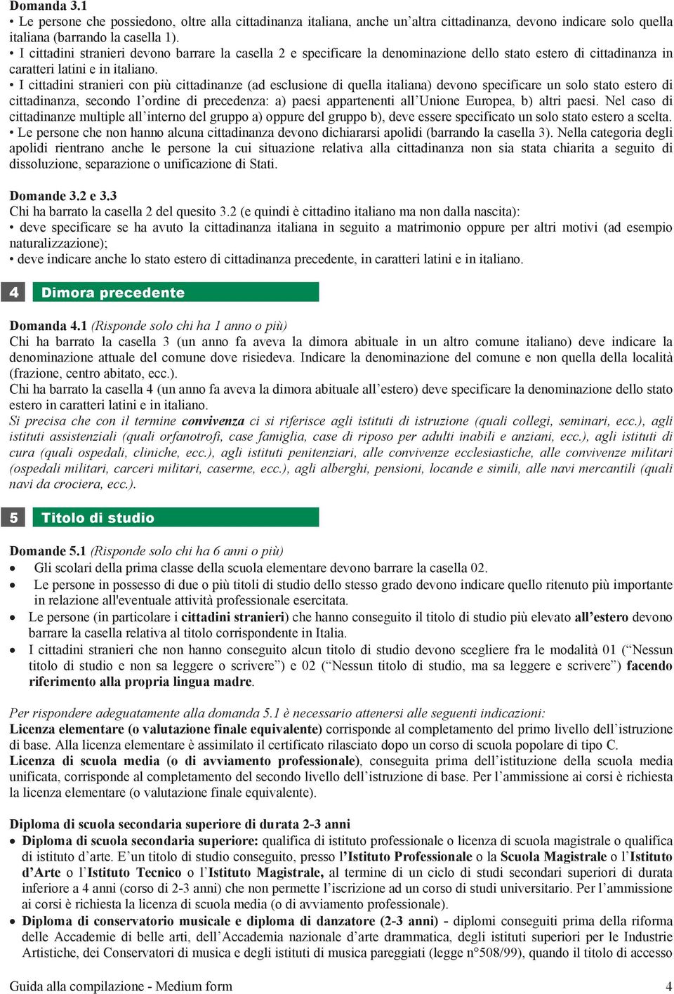 I cittadini stranieri con più cittadinanze (ad esclusione di quella italiana) devono specificare un solo stato estero di cittadinanza, secondo l ordine di precedenza: a) paesi appartenenti all Unione