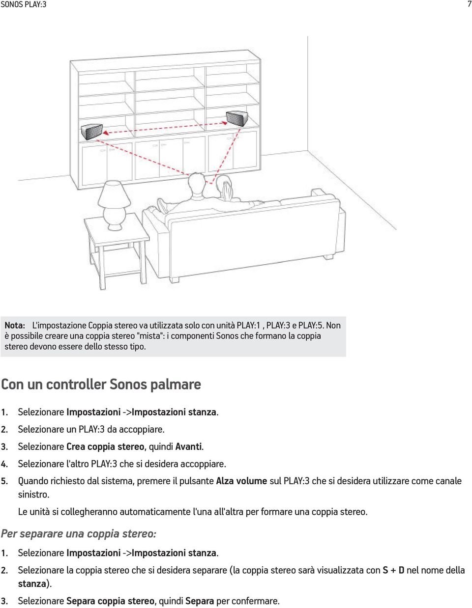 Selezionare Impostazioni ->Impostazioni stanza. 2. Selezionare un PLAY:3 da accoppiare. 3. Selezionare Crea coppia stereo, quindi Avanti. 4. Selezionare l'altro PLAY:3 che si desidera accoppiare. 5.