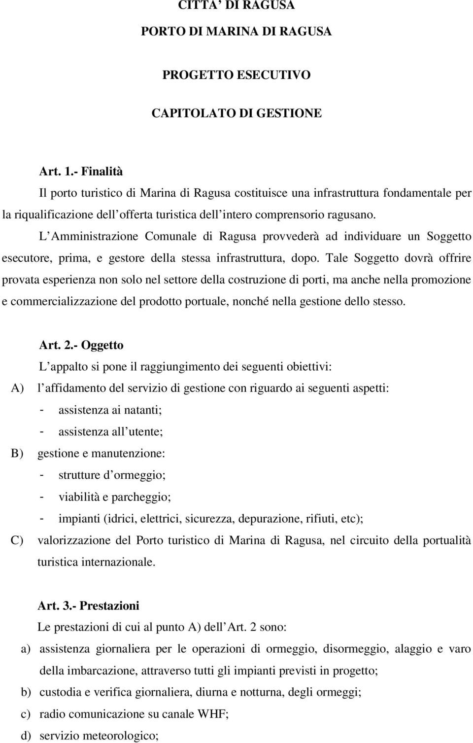 L Amministrazione Comunale di Ragusa provvederà ad individuare un Soggetto esecutore, prima, e gestore della stessa infrastruttura, dopo.