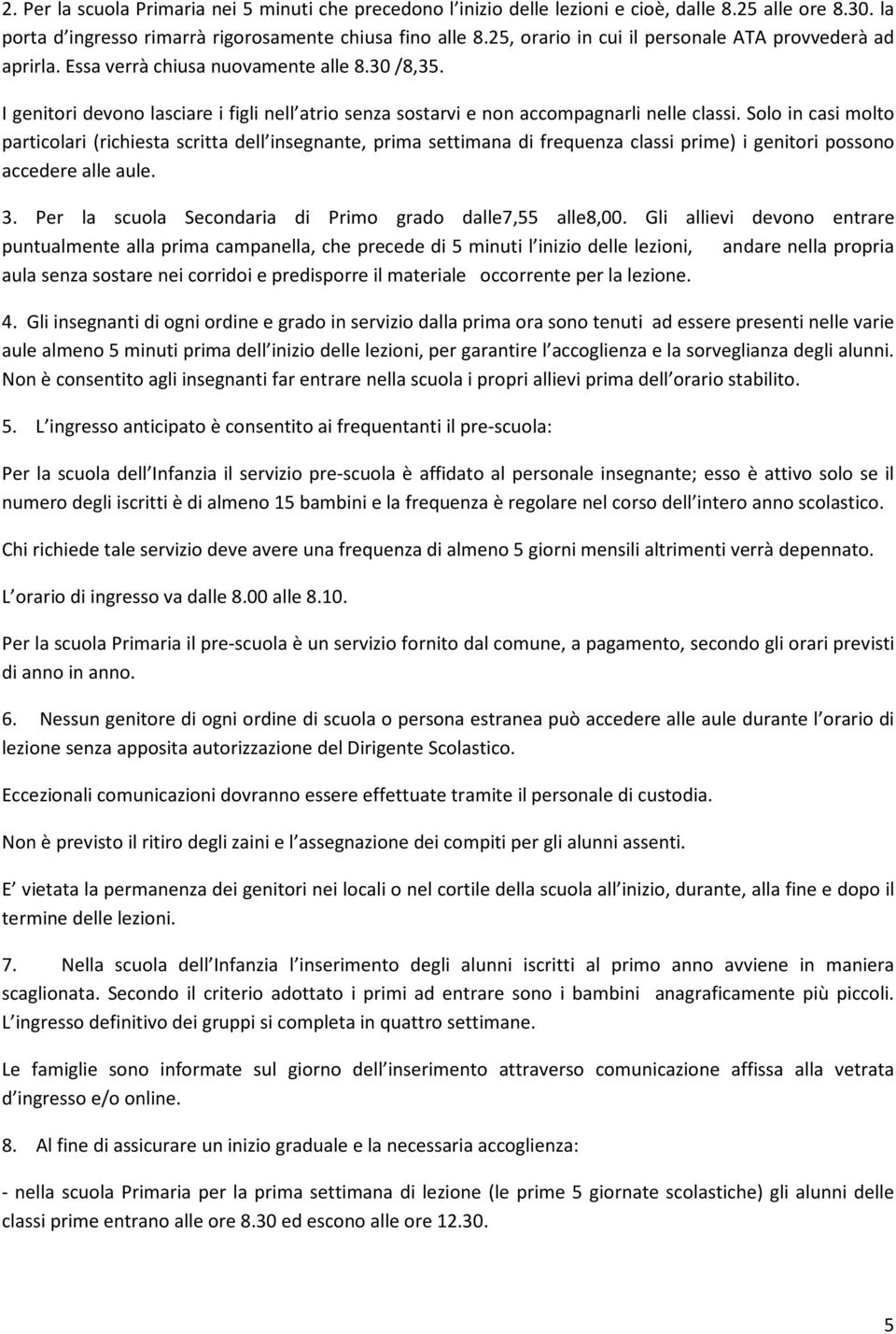 Solo in casi molto particolari (richiesta scritta dell insegnante, prima settimana di frequenza classi prime) i genitori possono accedere alle aule. 3.