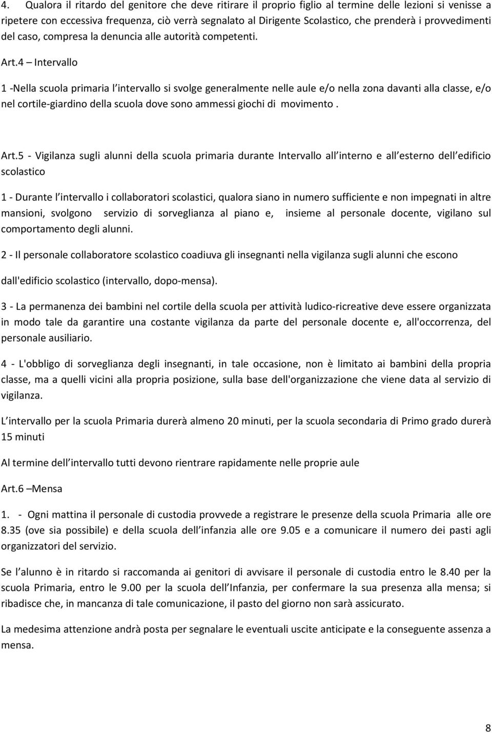 4 Intervallo 1 -Nella scuola primaria l intervallo si svolge generalmente nelle aule e/o nella zona davanti alla classe, e/o nel cortile-giardino della scuola dove sono ammessi giochi di movimento.