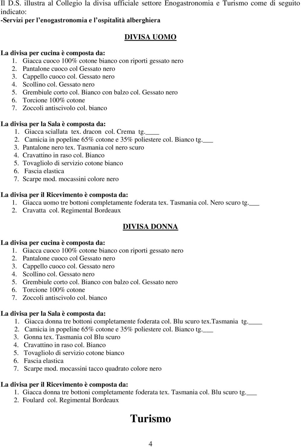 composta da: 1. Giacca cuoco 100% cotone bianco con riporti gessato nero 2. Pantalone cuoco col Gessato nero 3. Cappello cuoco col. Gessato nero 4. Scollino col. Gessato nero 5. Grembiule corto col.