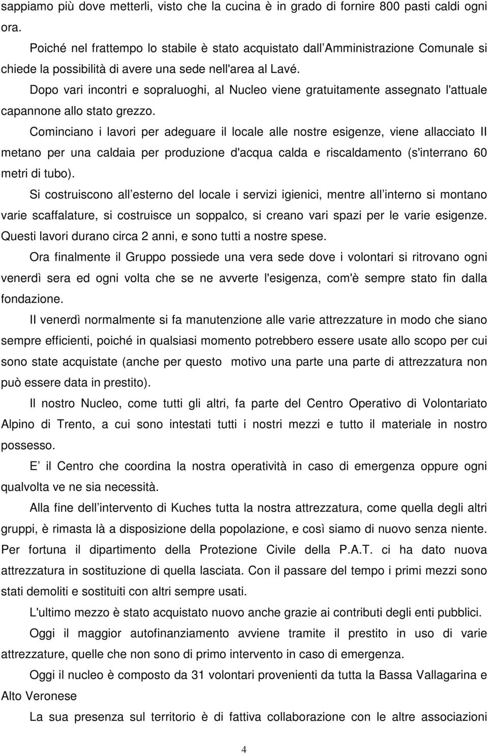 Dopo vari incontri e sopraluoghi, al Nucleo viene gratuitamente assegnato l'attuale capannone allo stato grezzo.