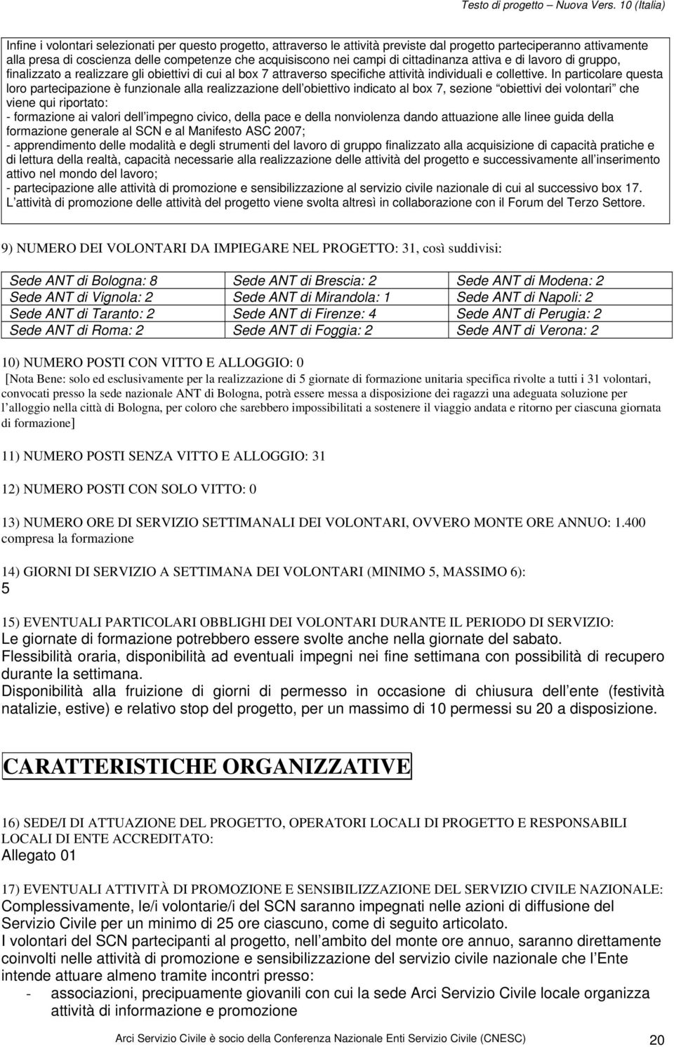 In particolare questa loro partecipazione è funzionale alla realizzazione dell obiettivo indicato al box 7, sezione obiettivi dei volontari che viene qui riportato: - formazione ai valori dell