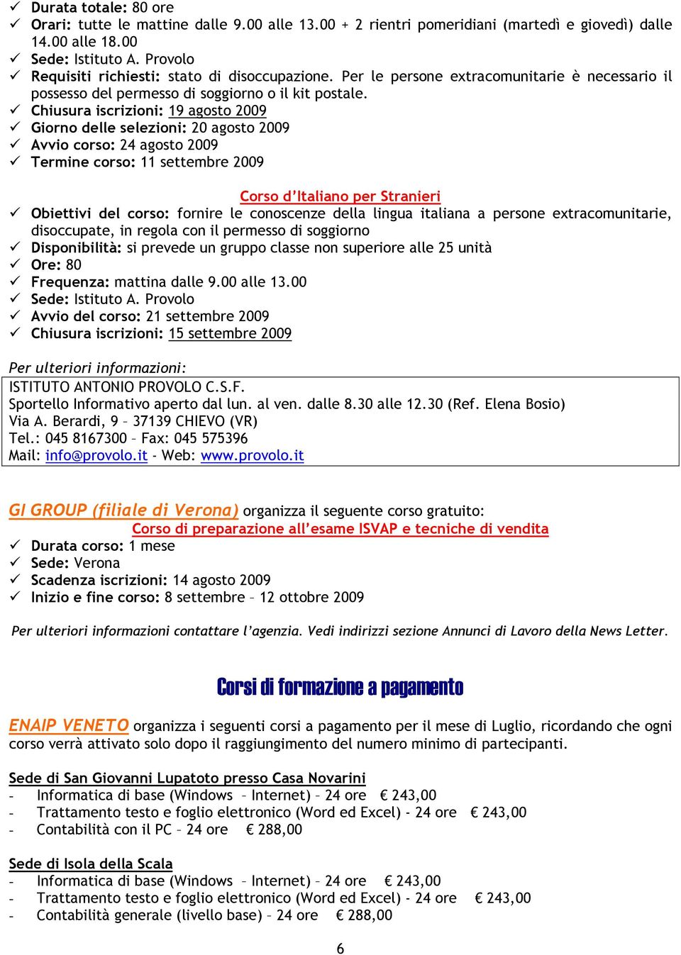 Chiusura iscrizioni: 19 agosto 2009 Giorno delle selezioni: 20 agosto 2009 Avvio corso: 24 agosto 2009 Termine corso: 11 settembre 2009 Corso d Italiano per Stranieri Obiettivi del corso: fornire le