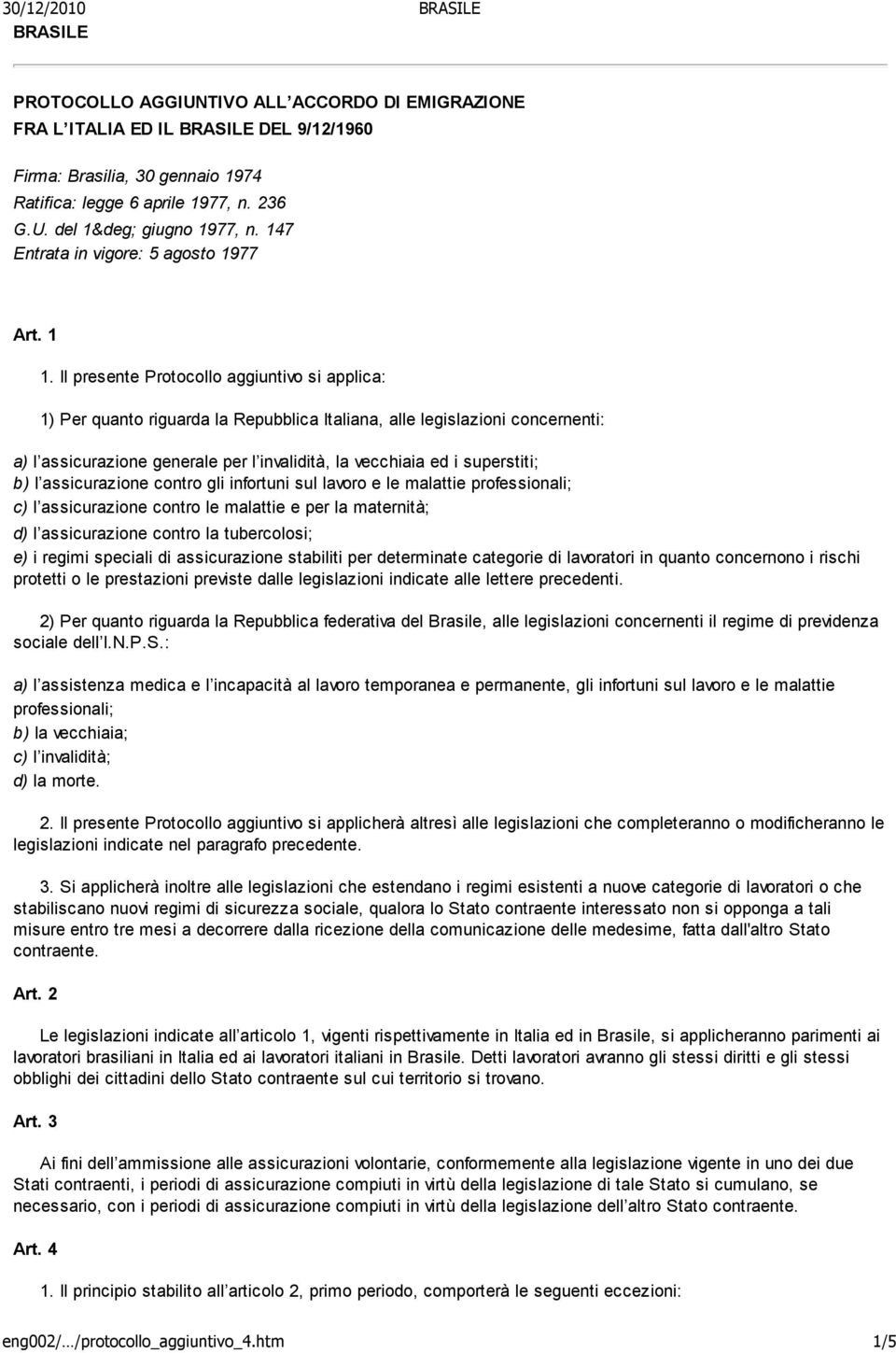 Il presente Protocollo aggiuntivo si applica: 1) Per quanto riguarda la Repubblica Italiana, alle legislazioni concernenti: a) l assicurazione generale per l invalidità, la vecchiaia ed i superstiti;