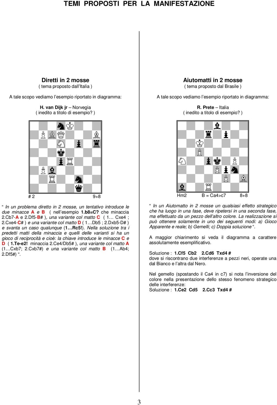 ) # 2 9+8 In un problema diretto in 2 mosse, un tentativo introduce le due minacce A e B ( nell esempio 1.b8=C? che minaccia 2.Cb7-A e 2.Df5-B# ), una variante col matto C ( 1 Cxe4 ; 2.