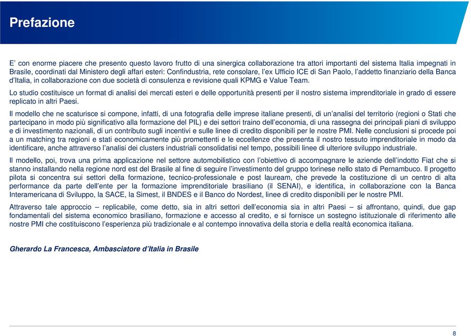 Lo studio costituisce un format di analisi dei mercati esteri e delle opportunità presenti per il nostro sistema imprenditoriale in grado di essere replicato in altri Paesi.