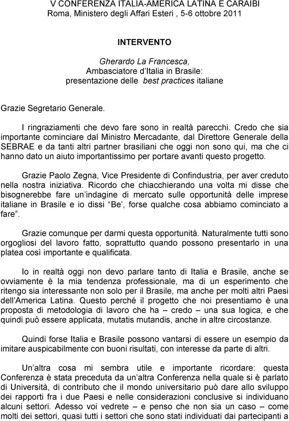 Credo che sia importante cominciare dal Ministro Mercadante, dal Direttore Generale della SEBRAE e da tanti altri partner brasiliani che oggi non sono qui, ma che ci hanno dato un aiuto