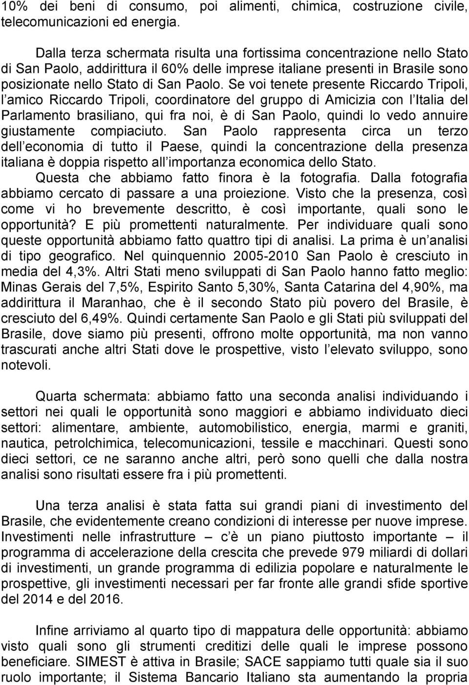 Se voi tenete presente Riccardo Tripoli, l amico Riccardo Tripoli, coordinatore del gruppo di Amicizia con l Italia del Parlamento brasiliano, qui fra noi, è di San Paolo, quindi lo vedo annuire