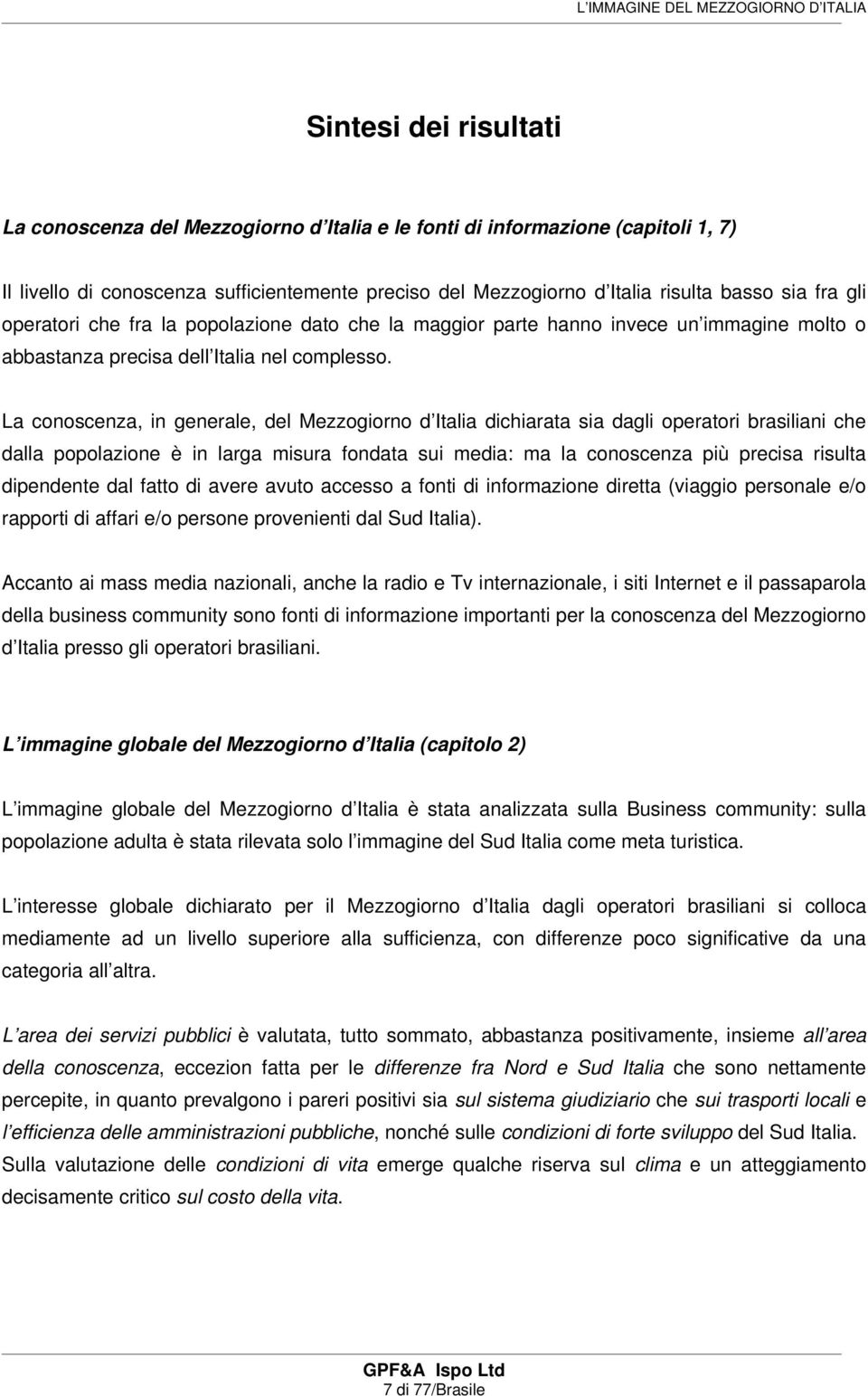 La conoscenza, in generale, del Mezzogiorno d Italia dichiarata sia dagli operatori brasiliani che dalla popolazione è in larga misura fondata sui media: ma la conoscenza più precisa risulta