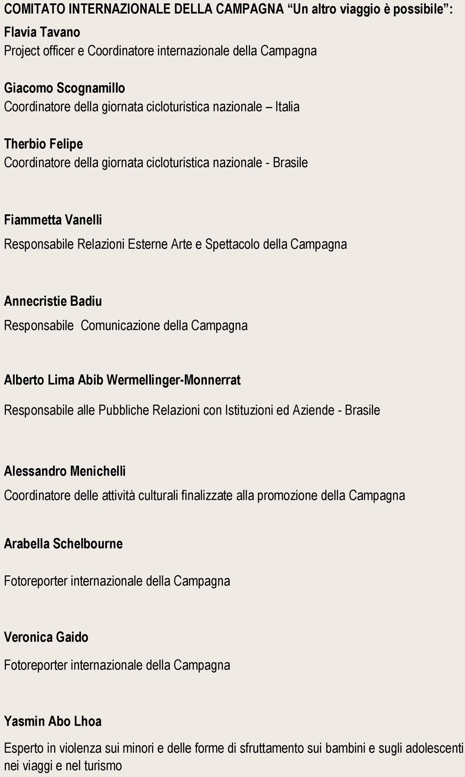 Annecristie Badiu Responsabile Comunicazione della Campagna Alberto Lima Abib Wermellinger-Monnerrat Responsabile alle Pubbliche Relazioni con Istituzioni ed Aziende - Brasile Alessandro Menichelli