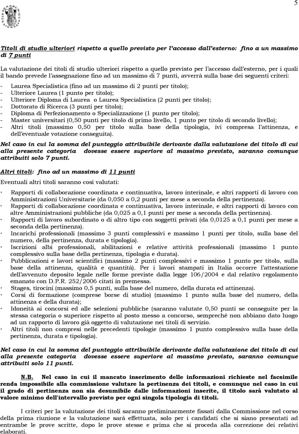 Ulteriore Laurea (1 punto per titolo); - Ulteriore Diploma di Laurea o Laurea Specialistica (2 punti per titolo); - Dottorato di Ricerca (3 punti per titolo); - Diploma di Perfezionamento o