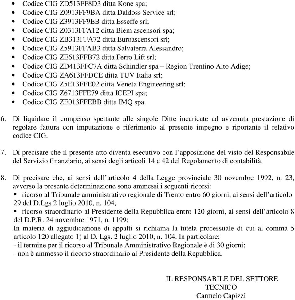 CIG ZA613FFDCE ditta TUV Italia srl; Codice CIG Z5E13FFE02 ditta Veneta Engineering srl; Codice CIG Z6713FFE79 ditta ICEPI spa; Codice CIG ZE013FFEBB ditta IMQ spa. 6.