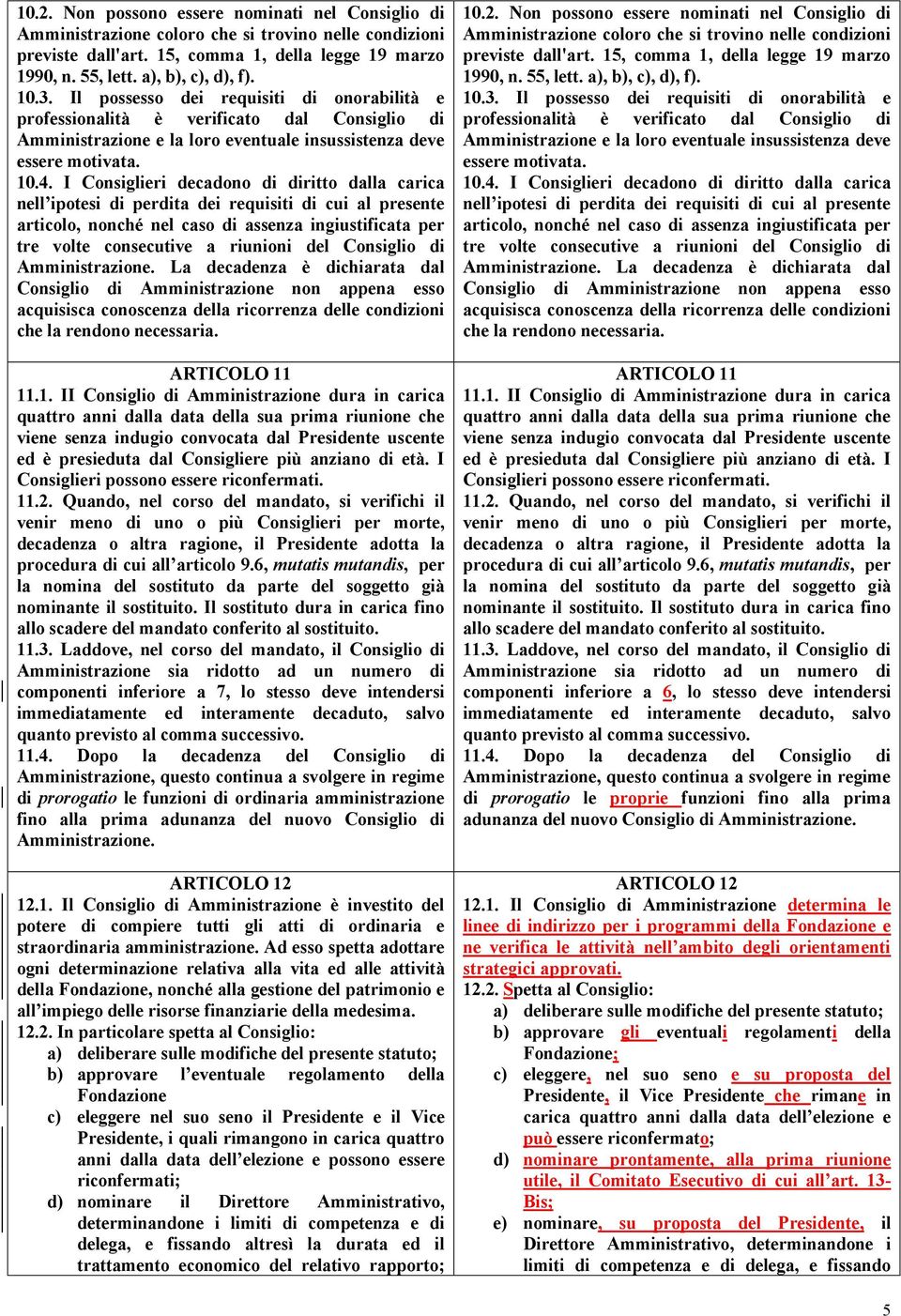 I Consiglieri decadono di diritto dalla carica nell ipotesi di perdita dei requisiti di cui al presente articolo, nonché nel caso di assenza ingiustificata per tre volte consecutive a riunioni del