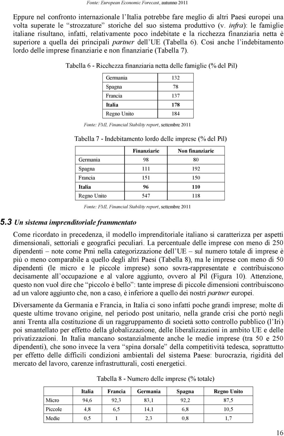 Così anche l indebitamento lordo delle imprese finanziarie e non finanziarie (Tabella 7). Tabella 6 - Ricchezza finanziaria netta delle famiglie (% del Pil) 5.