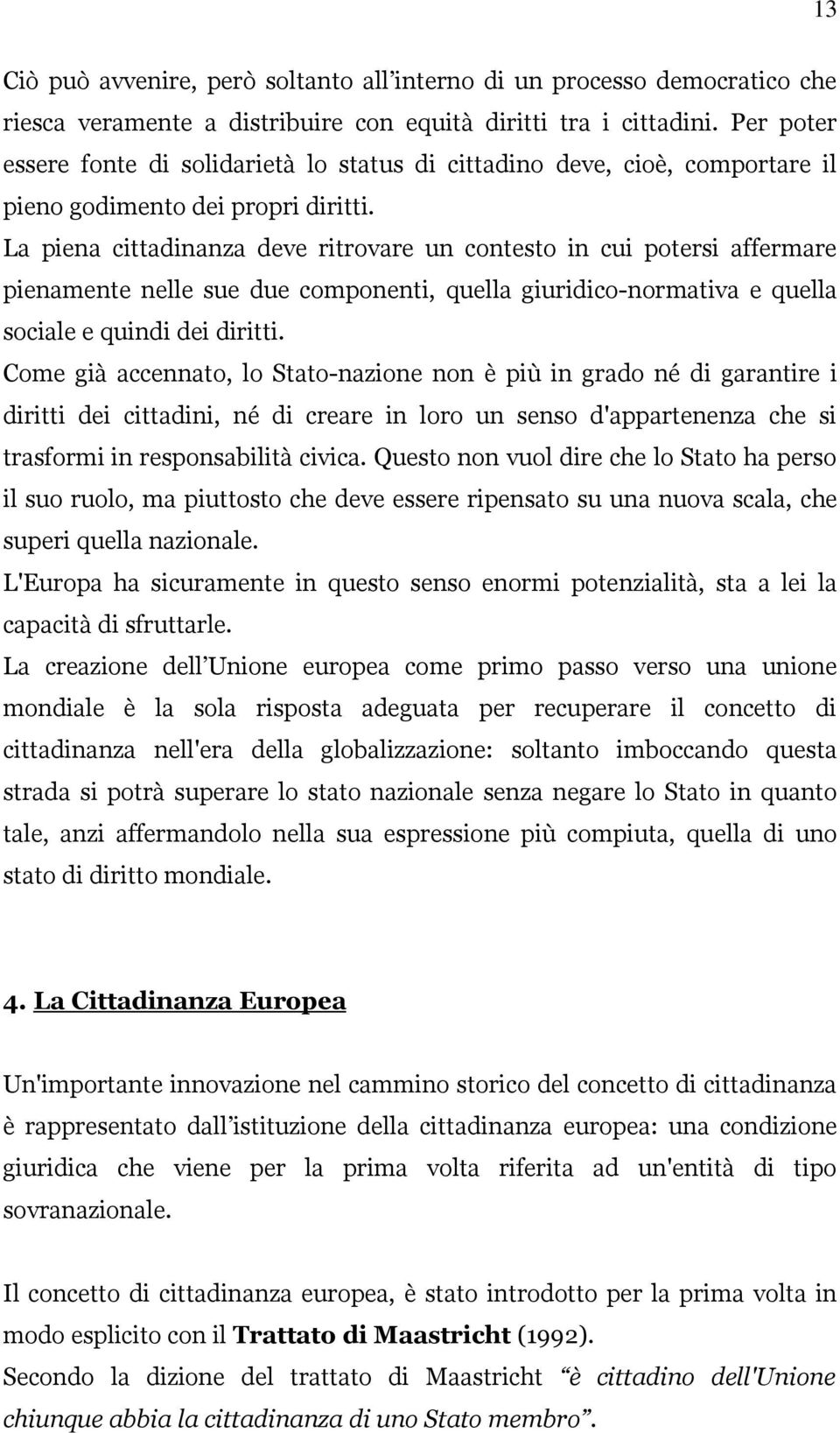 La piena cittadinanza deve ritrovare un contesto in cui potersi affermare pienamente nelle sue due componenti, quella giuridico-normativa e quella sociale e quindi dei diritti.