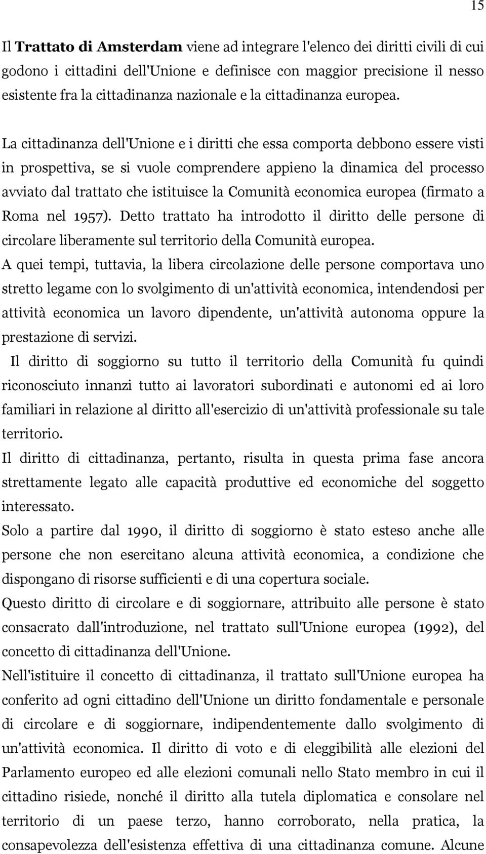 La cittadinanza dell'unione e i diritti che essa comporta debbono essere visti in prospettiva, se si vuole comprendere appieno la dinamica del processo avviato dal trattato che istituisce la Comunità