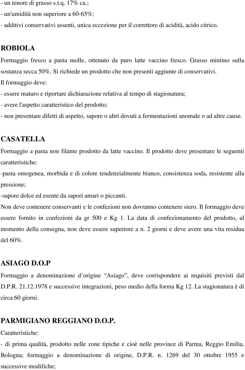 Il formaggio deve: - essere maturo e riportare dichiarazione relativa al tempo di stagionatura; - avere l'aspetto caratteristico del prodotto; - non presentare difetti di aspetto, sapore o altri