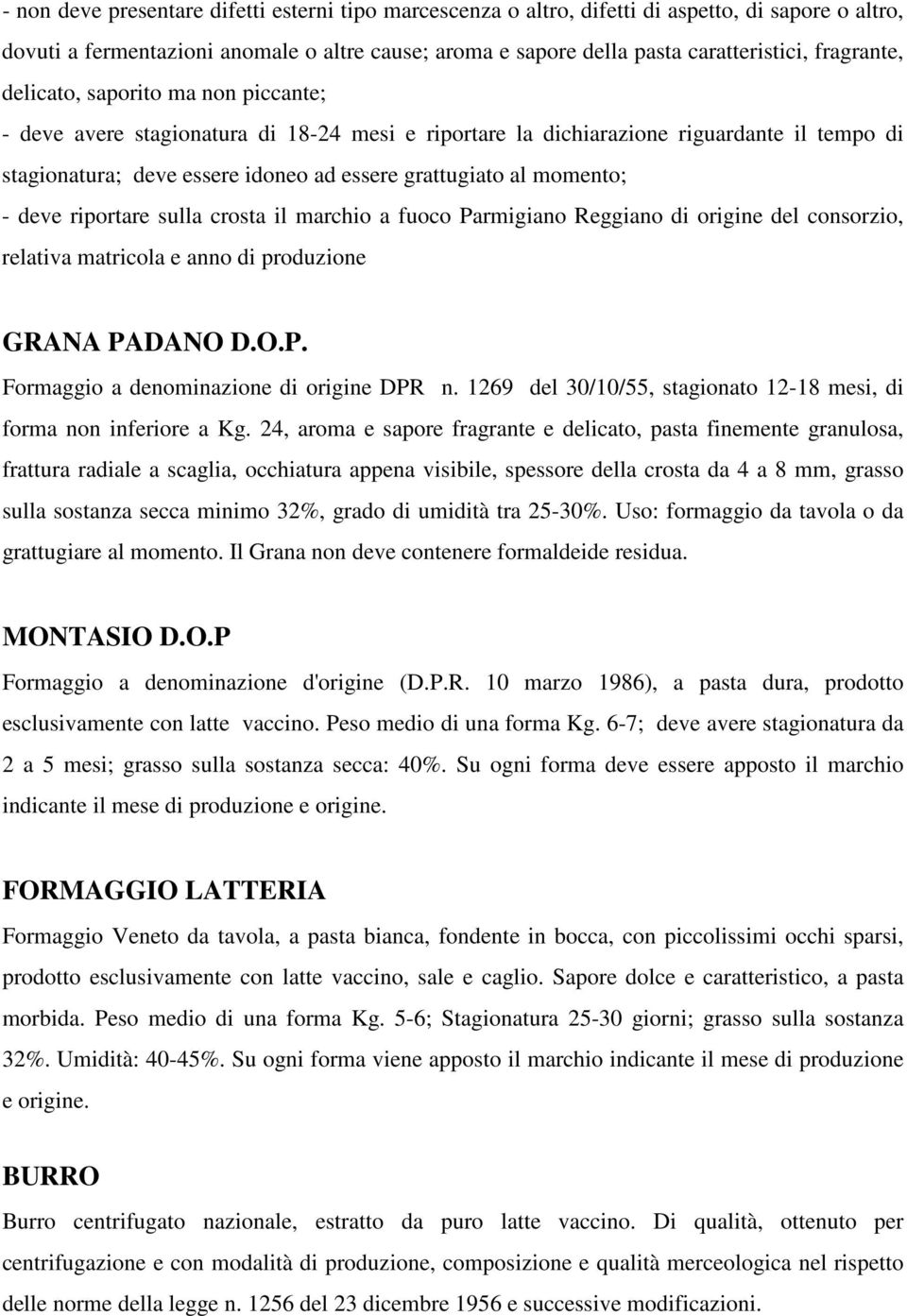 momento; - deve riportare sulla crosta il marchio a fuoco Parmigiano Reggiano di origine del consorzio, relativa matricola e anno di produzione GRANA PADANO D.O.P. Formaggio a denominazione di origine DPR n.