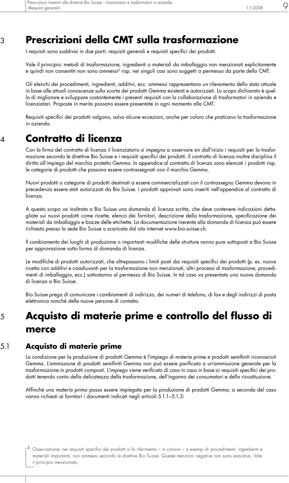 Vale il principio: metodi di trasformazione, ingredienti o materiali da imballaggio non menzionati esplicitamente e quindi non consentiti non sono ammessi 2 risp.