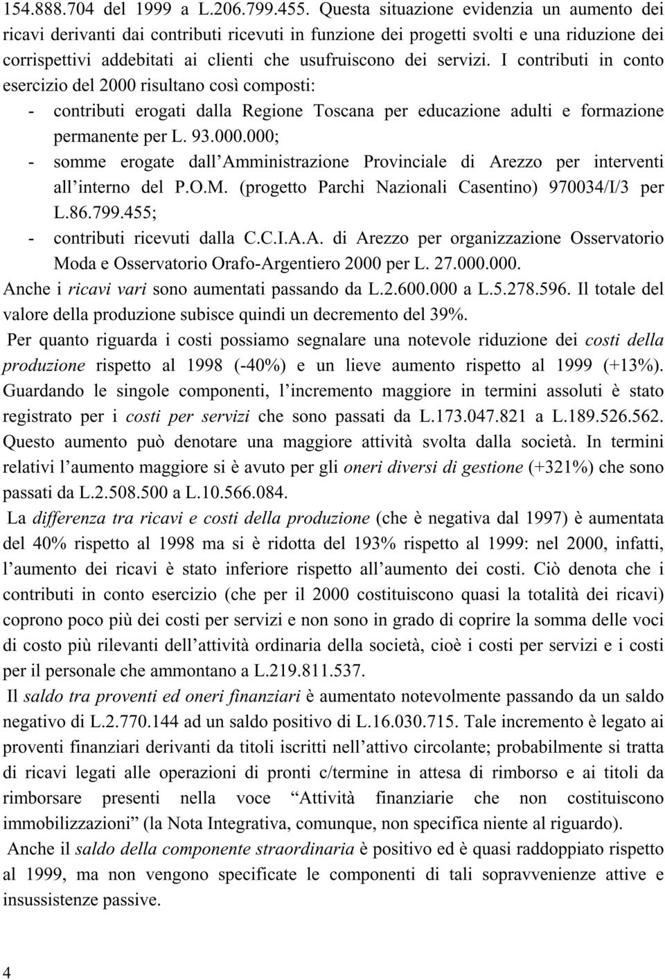 servizi. I contributi in conto esercizio del 2000 risultano così composti: - contributi erogati dalla Regione Toscana per educazione adulti e formazione permanente per L. 93.000.000; - somme erogate dall Amministrazione Provinciale di Arezzo per interventi all interno del P.