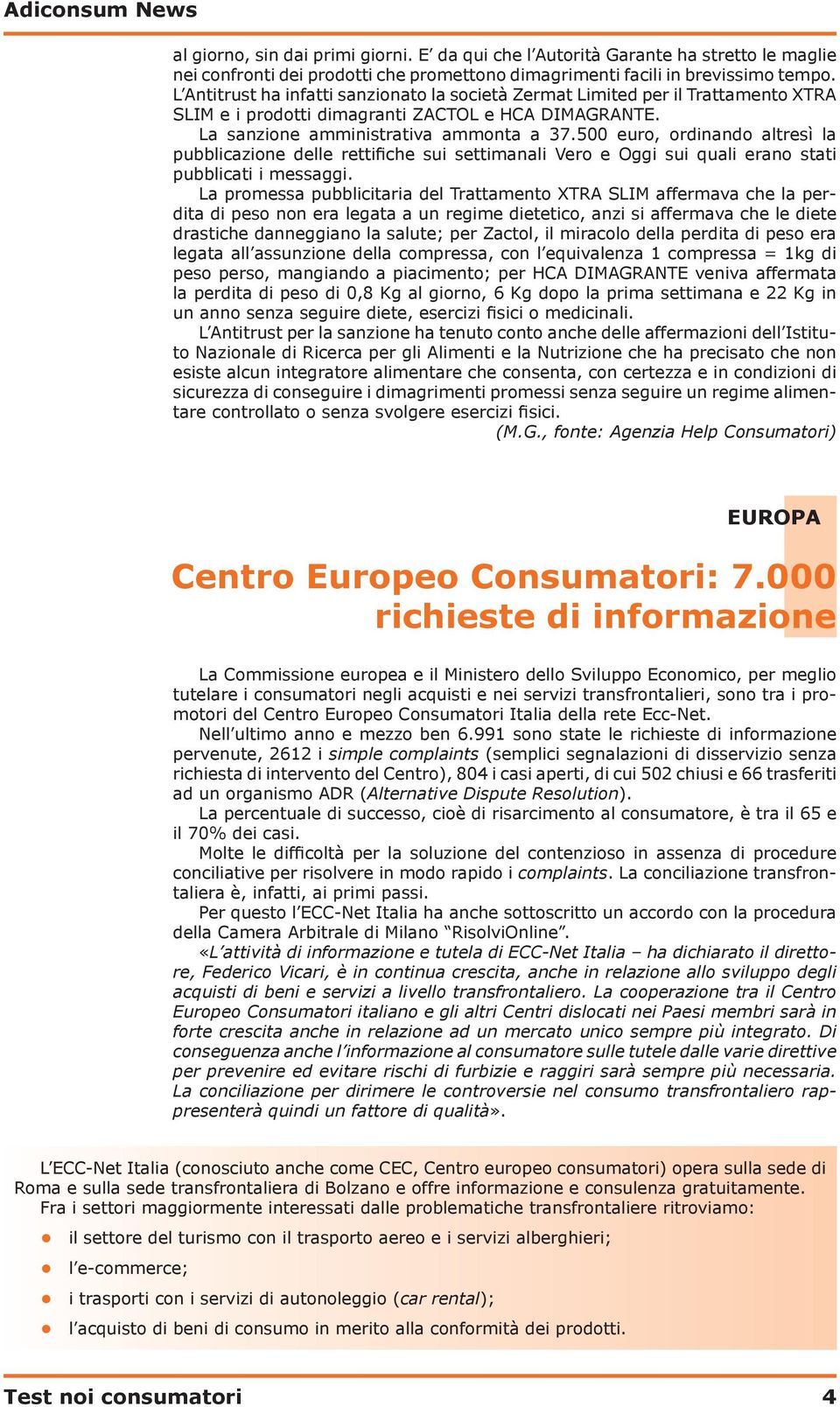 500 euro, ordinando altresì la pubblicazione delle rettifiche sui settimanali Vero e Oggi sui quali erano stati pubblicati i messaggi.