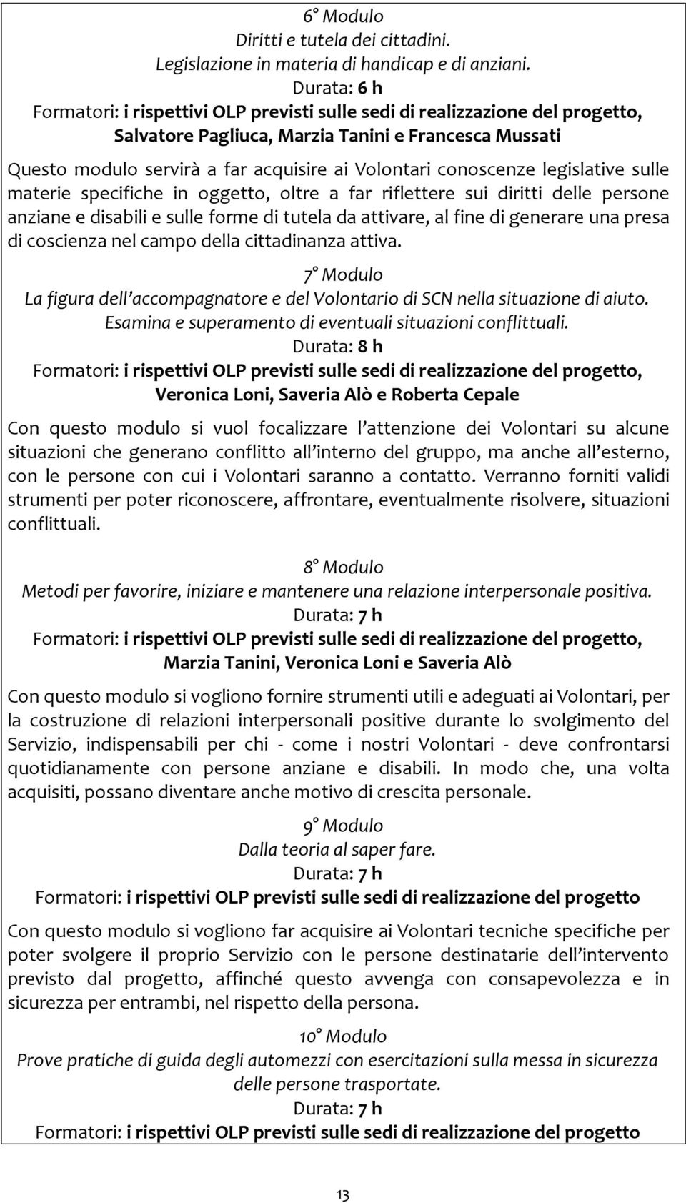 conoscenze legislative sulle materie specifiche in oggetto, oltre a far riflettere sui diritti delle persone anziane e disabili e sulle forme di tutela da attivare, al fine di generare una presa di