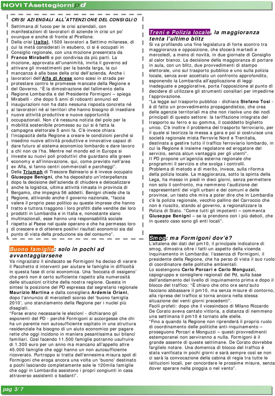 da più parti. La mozione, approvata all unanimità, invita il governo ad attivare gli investimenti per la banda larga, la cui mancanza è alla base della crisi dell azienda.