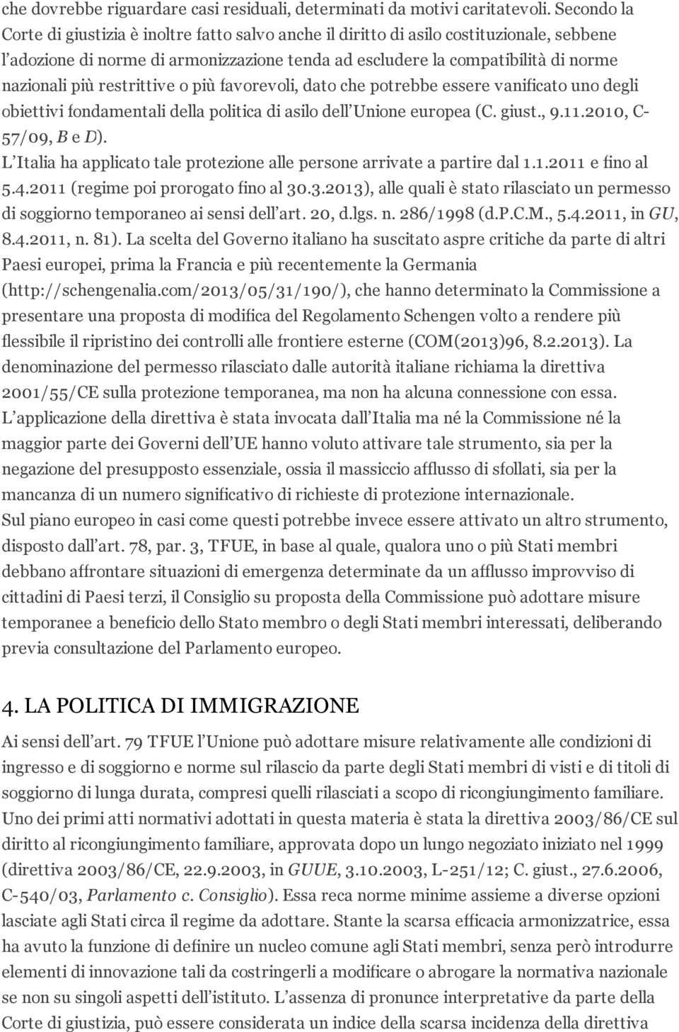 restrittive o più favorevoli, dato che potrebbe essere vanificato uno degli obiettivi fondamentali della politica di asilo dell Unione europea (C. giust., 9.11.2010, C- 57/09, B e D).