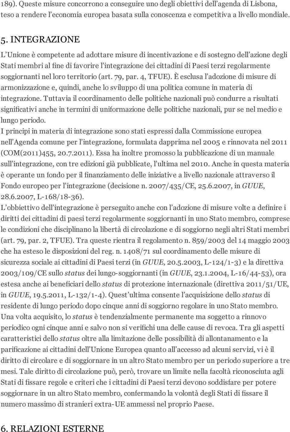 soggiornanti nel loro territorio (art. 79, par. 4, TFUE). È esclusa l adozione di misure di armonizzazione e, quindi, anche lo sviluppo di una politica comune in materia di integrazione.