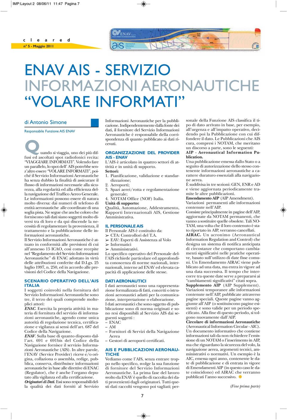 Volendo fare un parallelo, lo spot dell AIS potrebbe senz altro essere VOLARE INFORMATI, poiché il Servizio Informazioni Aeronautiche ha senza dubbio la finalità di assicurare il flusso di